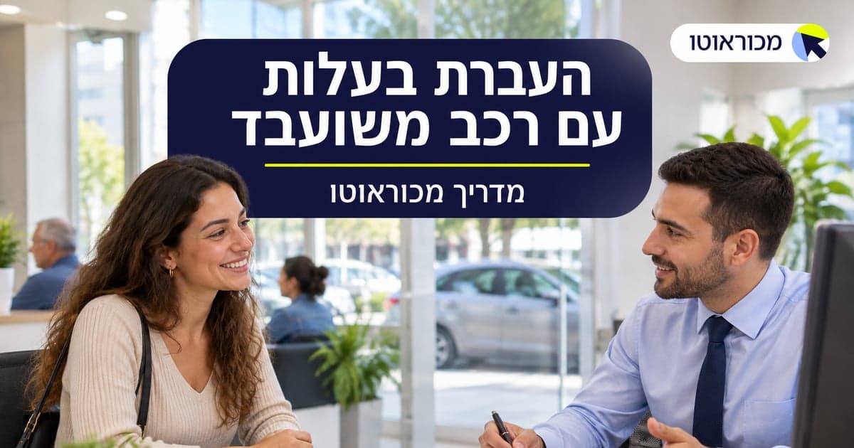 העברת בעלות עם רכב משועבד: הצעדים המדויקים ב-2026